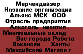 Мерчендайзер › Название организации ­ Альянс-МСК, ООО › Отрасль предприятия ­ Алкоголь, напитки › Минимальный оклад ­ 25 000 - Все города Работа » Вакансии   . Ханты-Мансийский,Мегион г.